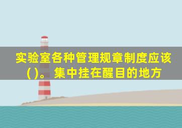 实验室各种管理规章制度应该( )。 集中挂在醒目的地方